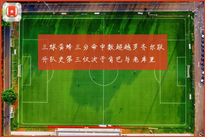 三球黄蜂三分命中数超越罗齐尔跃升队史第三仅次于肯巴与老库里