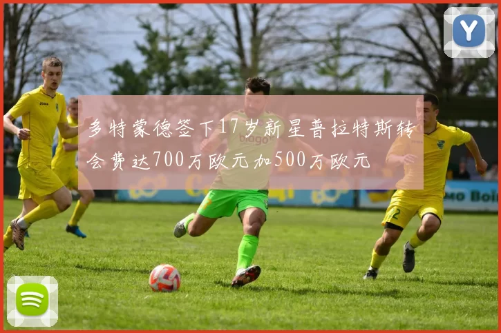 多特蒙德签下17岁新星普拉特斯转会费达700万欧元加500万欧元