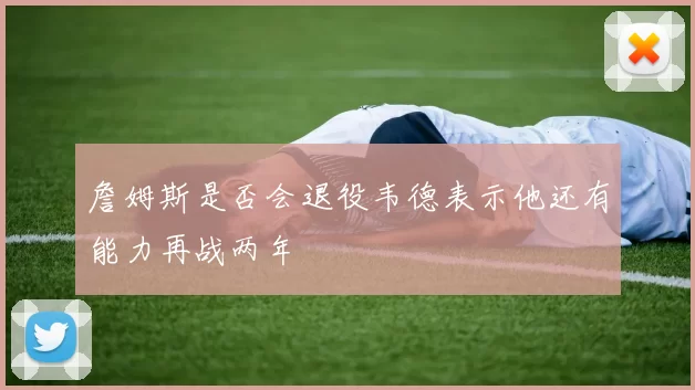 詹姆斯是否会退役韦德表示他还有能力再战两年