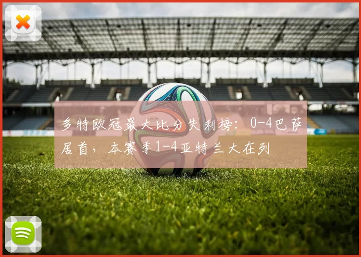 多特欧冠最大比分失利榜：0-4巴萨居首，本赛季1-4亚特兰大在列