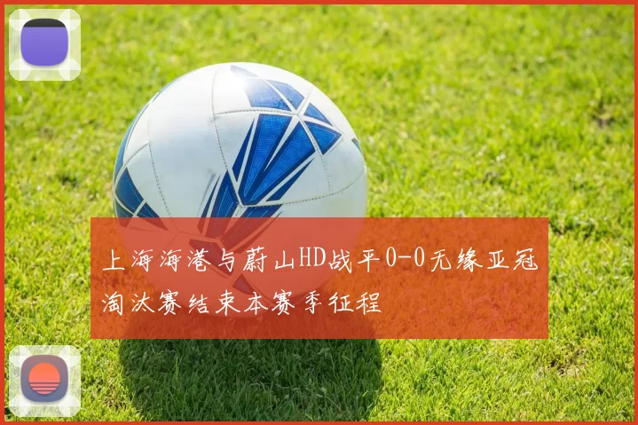 上海海港与蔚山HD战平0-0无缘亚冠淘汰赛结束本赛季征程