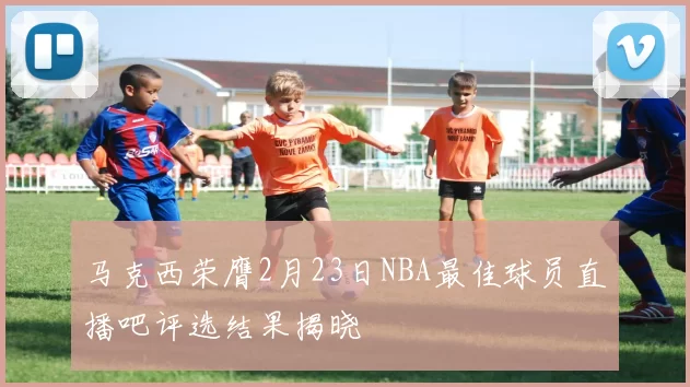 马克西荣膺2月23日NBA最佳球员直播吧评选结果揭晓
