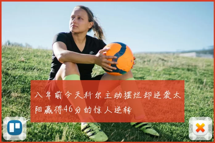 八年前今天科尔主动摆烂却逆袭太阳赢得46分的惊人逆转