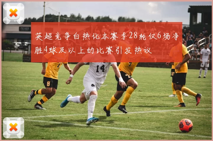 英超竞争白热化本赛季28轮仅6场净胜4球及以上的比赛引发热议