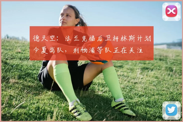 德天空：法兰克福后卫柯林斯计划今夏离队，利物浦等队正在关注