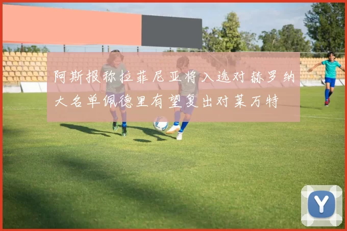阿斯报称拉菲尼亚将入选对赫罗纳大名单佩德里有望复出对莱万特