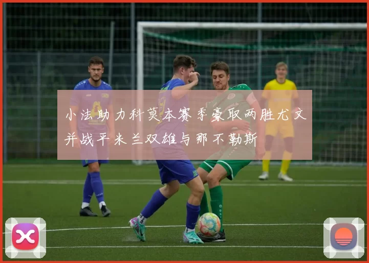 小法助力科莫本赛季豪取两胜尤文并战平米兰双雄与那不勒斯