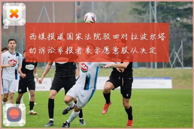 西媒报道国家法院驳回对拉波尔塔的诉讼举报者表示愿意服从决定