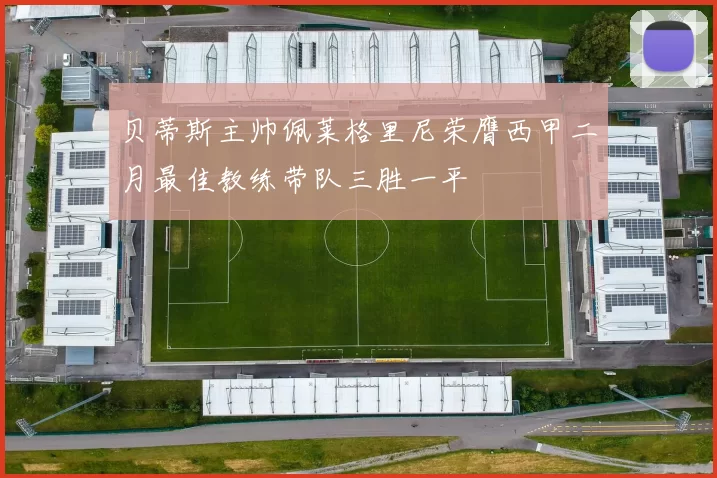 贝蒂斯主帅佩莱格里尼荣膺西甲二月最佳教练带队三胜一平
