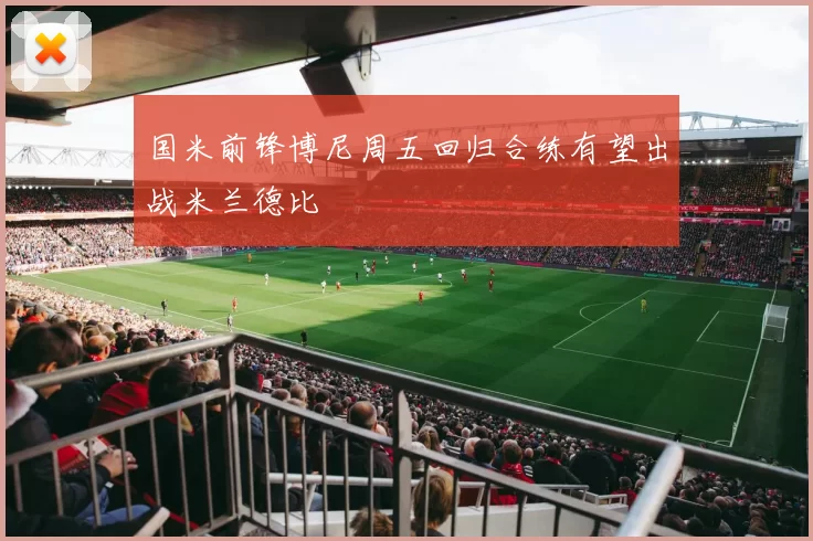 国米前锋博尼周五回归合练有望出战米兰德比